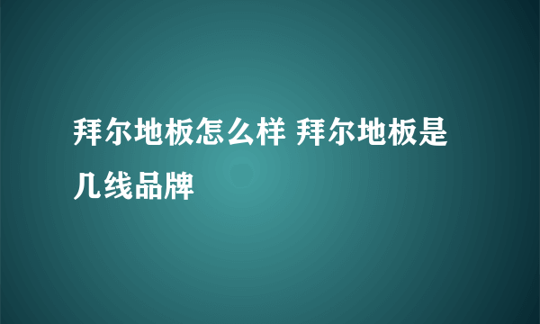 拜尔地板怎么样 拜尔地板是几线品牌