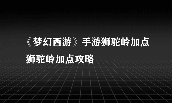 《梦幻西游》手游狮驼岭加点 狮驼岭加点攻略