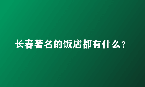 长春著名的饭店都有什么？