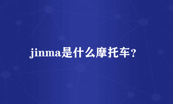 jinma是什么摩托车？