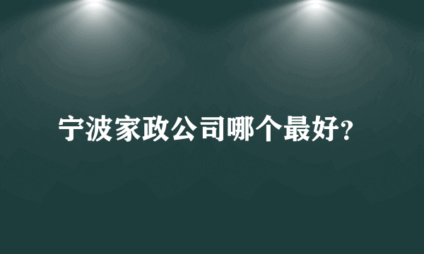 宁波家政公司哪个最好？