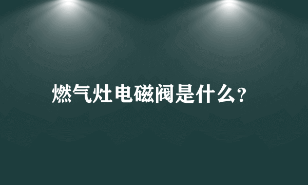 燃气灶电磁阀是什么？