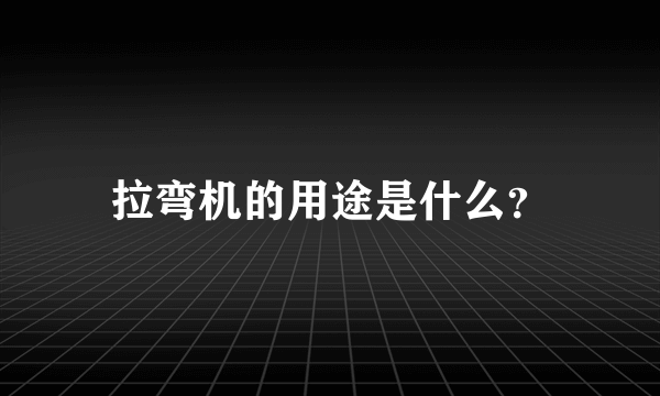 拉弯机的用途是什么？