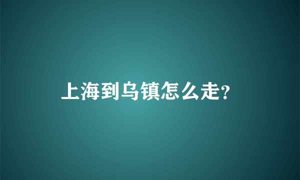 上海到乌镇怎么走？