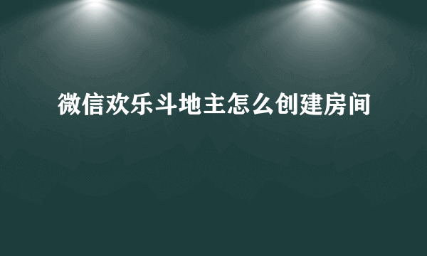 微信欢乐斗地主怎么创建房间