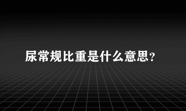 尿常规比重是什么意思？