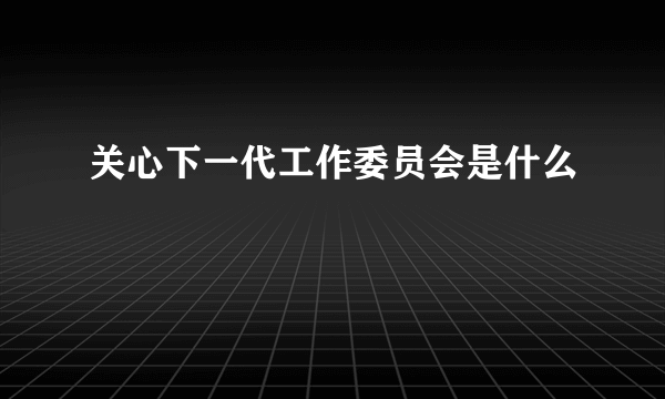 关心下一代工作委员会是什么