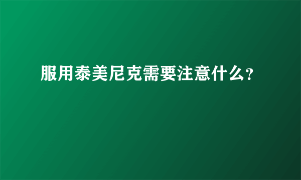 服用泰美尼克需要注意什么？