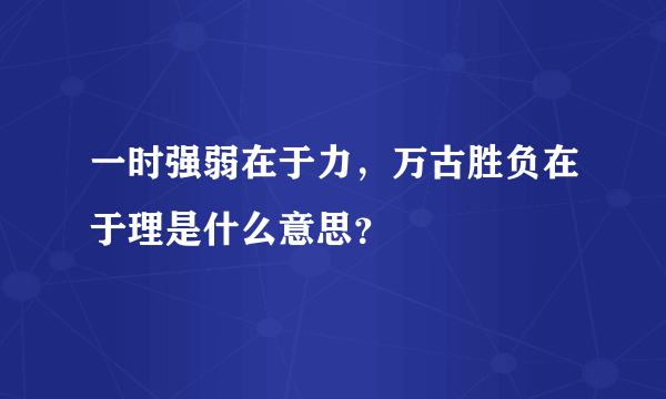 一时强弱在于力，万古胜负在于理是什么意思？