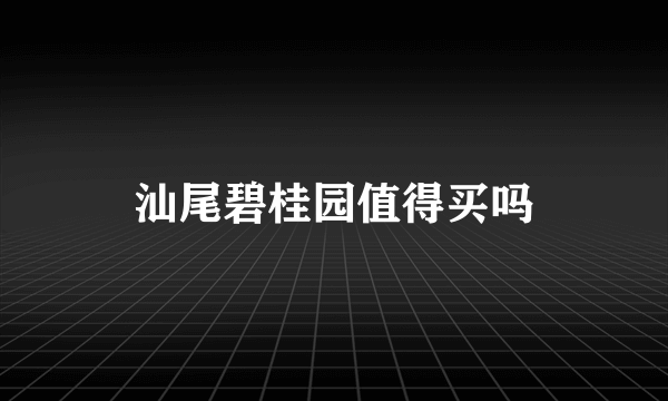 汕尾碧桂园值得买吗