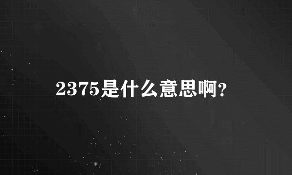 2375是什么意思啊？