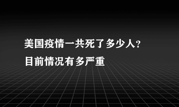 美国疫情一共死了多少人？ 目前情况有多严重