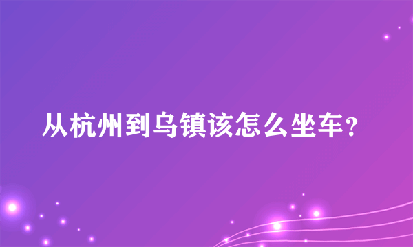 从杭州到乌镇该怎么坐车？