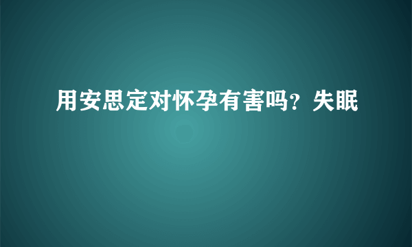 用安思定对怀孕有害吗？失眠