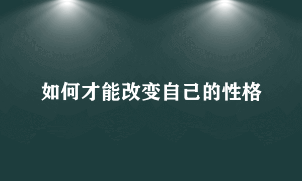 如何才能改变自己的性格