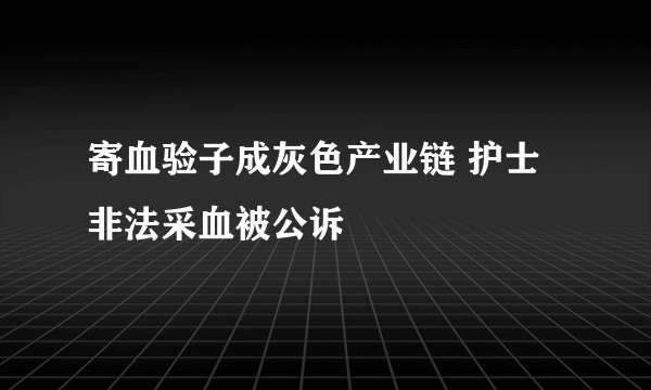 寄血验子成灰色产业链 护士非法采血被公诉