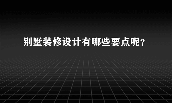 别墅装修设计有哪些要点呢？