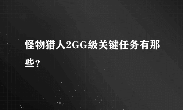 怪物猎人2GG级关键任务有那些？