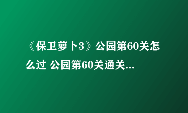 《保卫萝卜3》公园第60关怎么过 公园第60关通关教程攻略