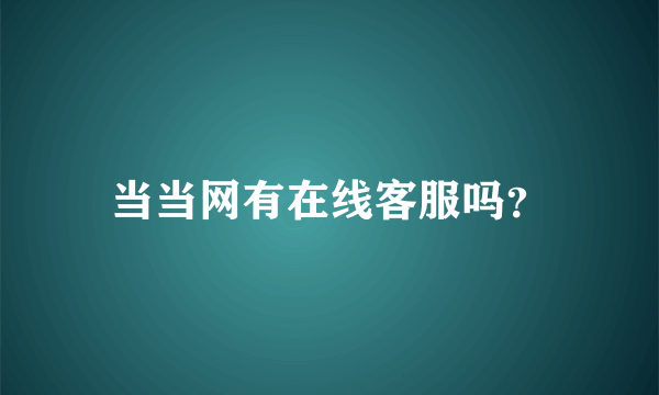 当当网有在线客服吗？