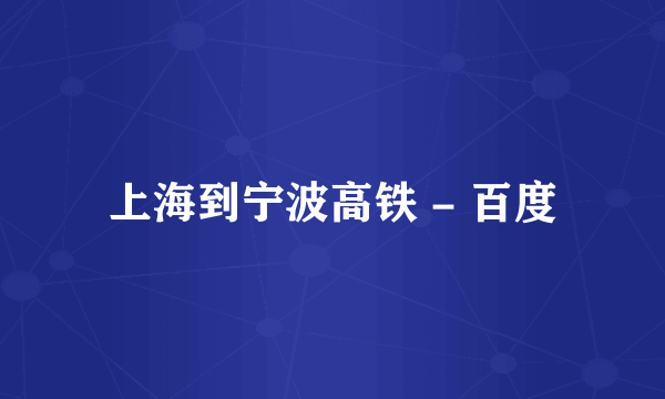 上海到宁波高铁 - 百度