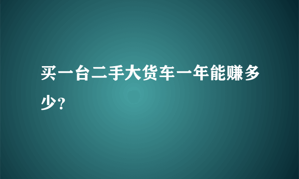 买一台二手大货车一年能赚多少？