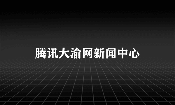 腾讯大渝网新闻中心