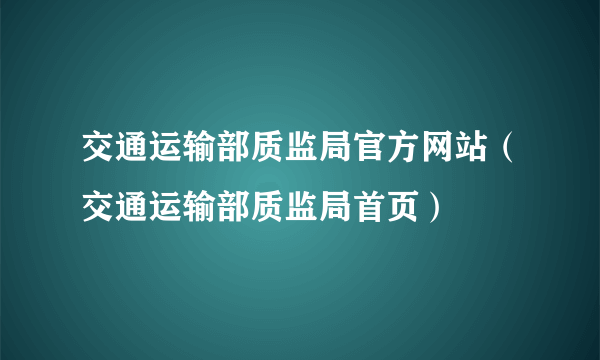 交通运输部质监局官方网站（交通运输部质监局首页）