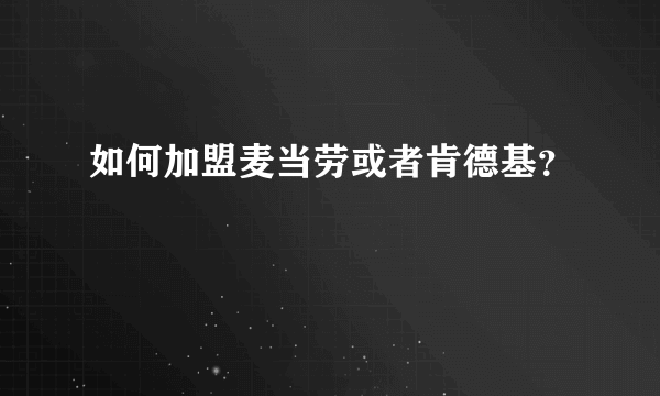 如何加盟麦当劳或者肯德基？