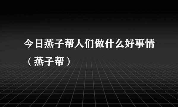 今日燕子帮人们做什么好事情（燕子帮）