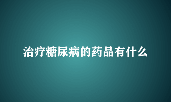 治疗糖尿病的药品有什么