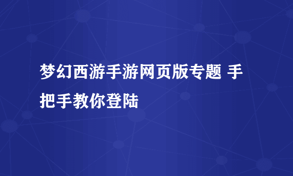 梦幻西游手游网页版专题 手把手教你登陆