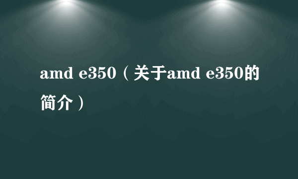 amd e350（关于amd e350的简介）