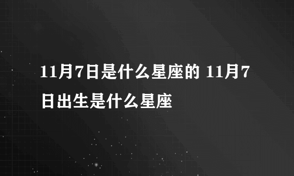 11月7日是什么星座的 11月7日出生是什么星座