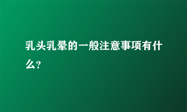 乳头乳晕的一般注意事项有什么？