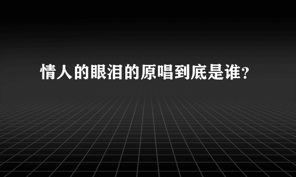 情人的眼泪的原唱到底是谁？