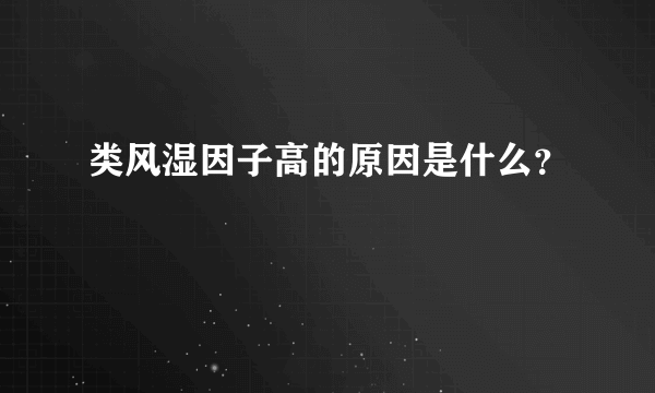 类风湿因子高的原因是什么？