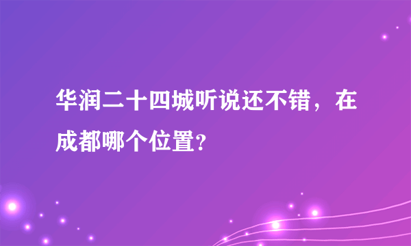 华润二十四城听说还不错，在成都哪个位置？