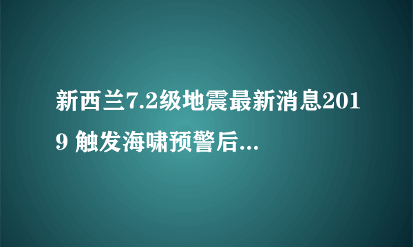 新西兰7.2级地震最新消息2019 触发海啸预警后又解除预警