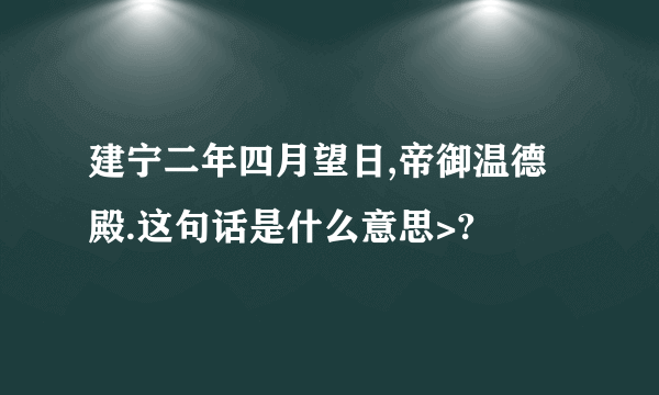 建宁二年四月望日,帝御温德殿.这句话是什么意思>?