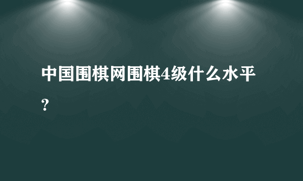 中国围棋网围棋4级什么水平？