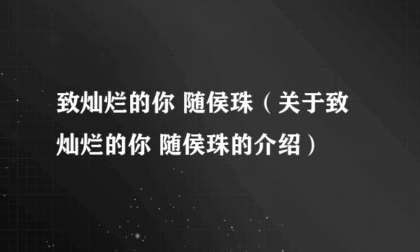 致灿烂的你 随侯珠（关于致灿烂的你 随侯珠的介绍）