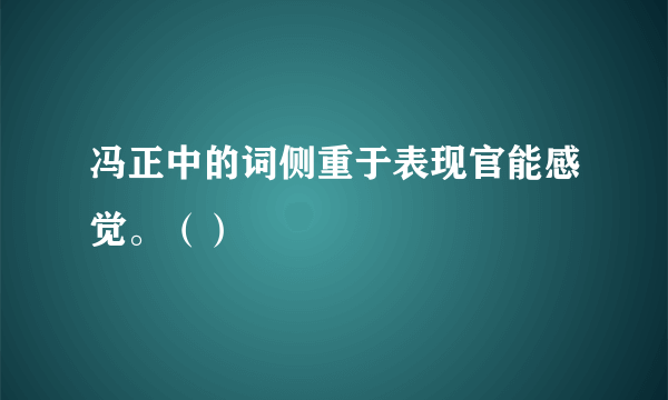 冯正中的词侧重于表现官能感觉。（）