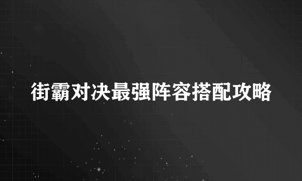 街霸对决最强阵容搭配攻略