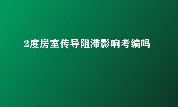 2度房室传导阻滞影响考编吗