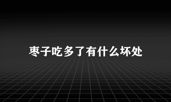 枣子吃多了有什么坏处