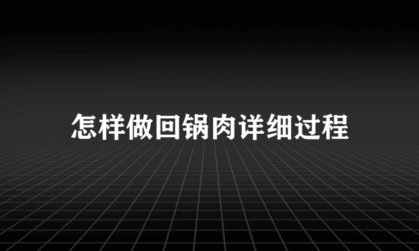 怎样做回锅肉详细过程