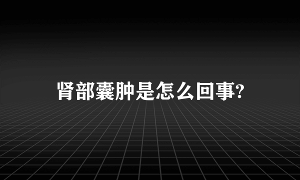 肾部囊肿是怎么回事?