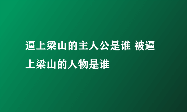 逼上梁山的主人公是谁 被逼上梁山的人物是谁