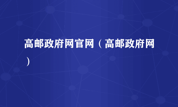 高邮政府网官网（高邮政府网）